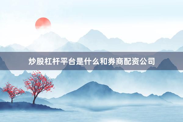炒股杠杆平台是什么和券商配资公司