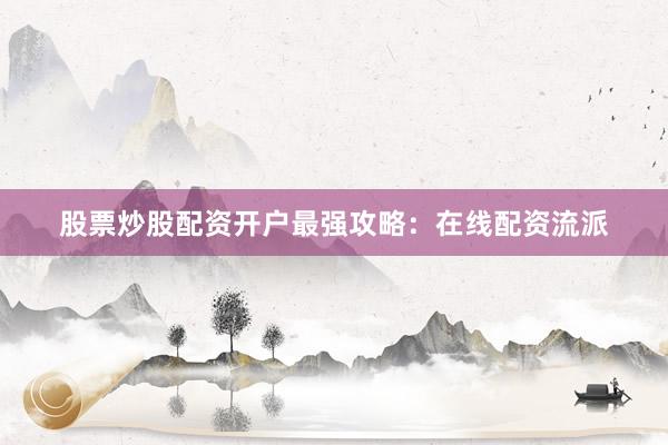 股票炒股配资开户最强攻略：在线配资流派