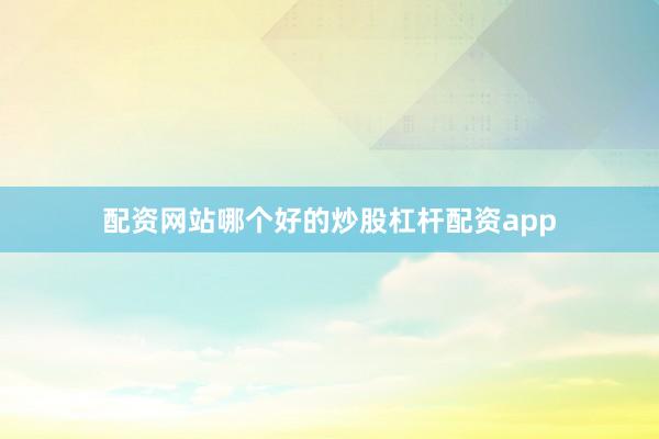 配资网站哪个好的炒股杠杆配资app