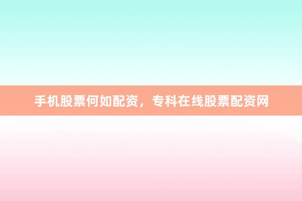 手机股票何如配资，专科在线股票配资网
