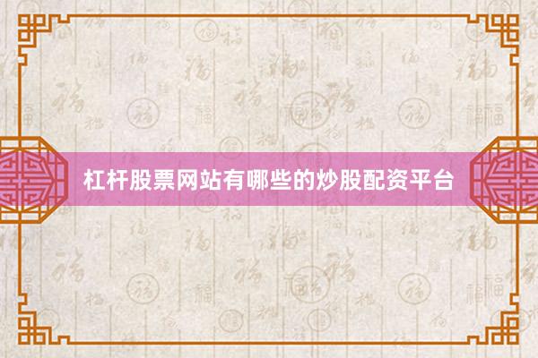 杠杆股票网站有哪些的炒股配资平台