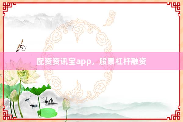 配资资讯宝app，股票杠杆融资