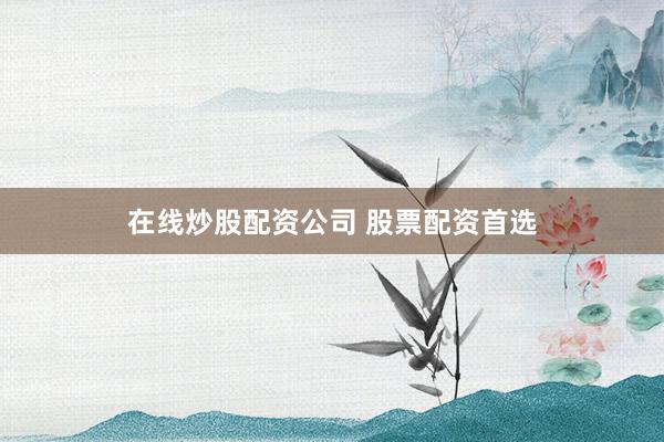 在线炒股配资公司 股票配资首选