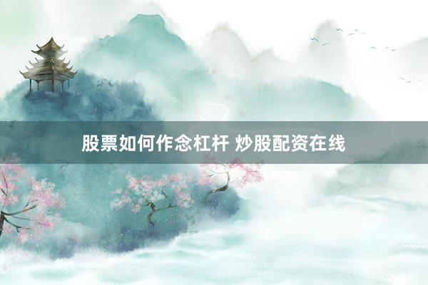股票如何作念杠杆 炒股配资在线