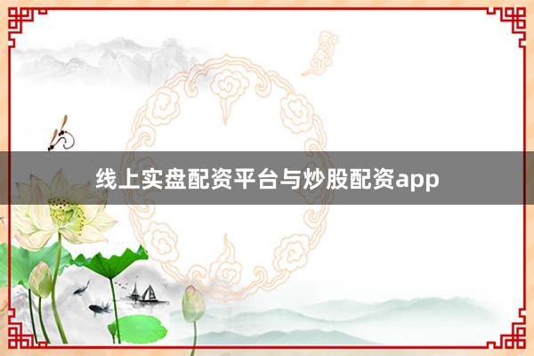 线上实盘配资平台与炒股配资app