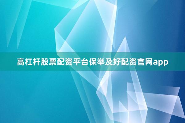 高杠杆股票配资平台保举及好配资官网app