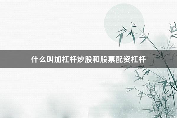 什么叫加杠杆炒股和股票配资杠杆