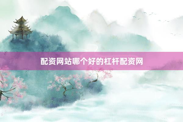 配资网站哪个好的杠杆配资网