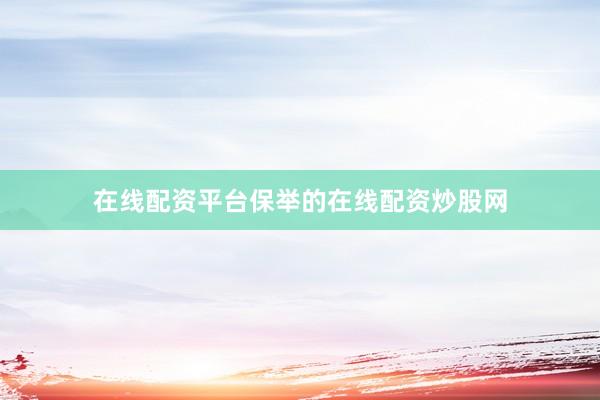 在线配资平台保举的在线配资炒股网
