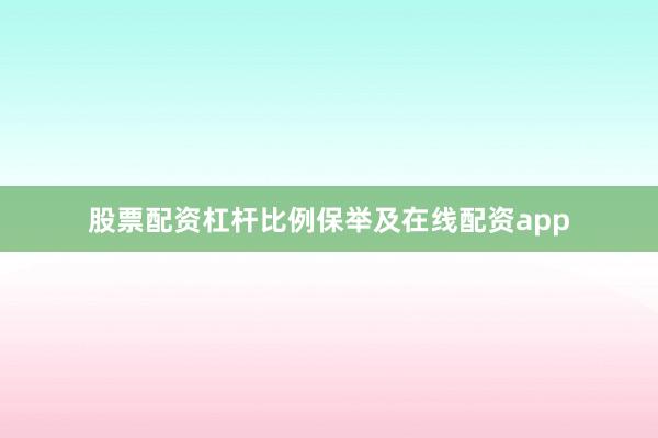 股票配资杠杆比例保举及在线配资app