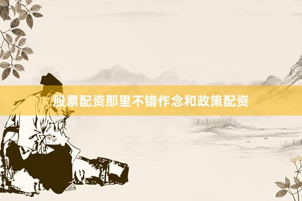 股票配资那里不错作念和政策配资