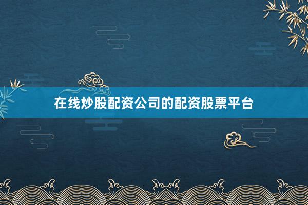 在线炒股配资公司的配资股票平台