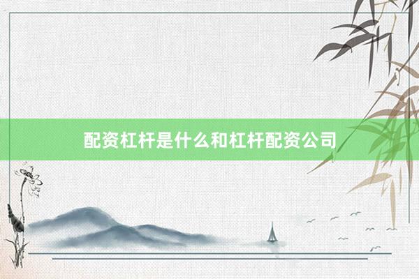 配资杠杆是什么和杠杆配资公司