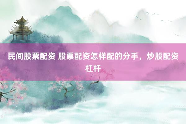 民间股票配资 股票配资怎样配的分手，炒股配资杠杆