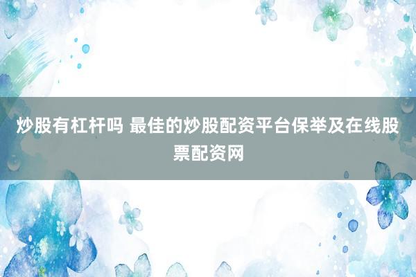 炒股有杠杆吗 最佳的炒股配资平台保举及在线股票配资网