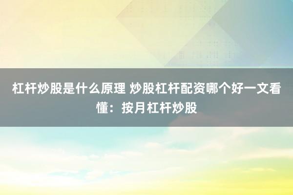 杠杆炒股是什么原理 炒股杠杆配资哪个好一文看懂：按月杠杆炒股