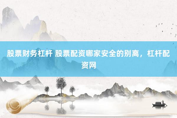 股票财务杠杆 股票配资哪家安全的别离，杠杆配资网