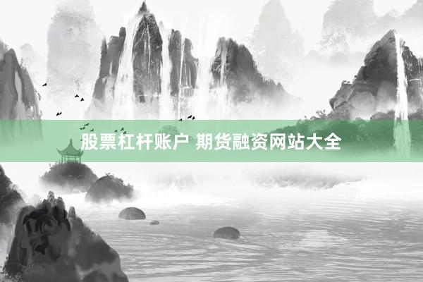 股票杠杆账户 期货融资网站大全