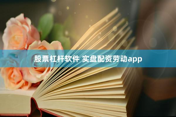 股票杠杆软件 实盘配资劳动app