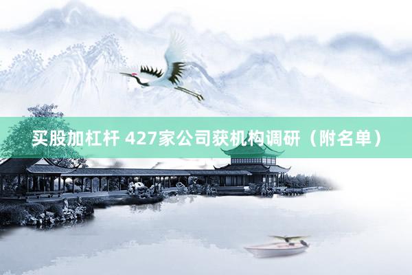 买股加杠杆 427家公司获机构调研(附名单)