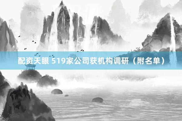 配资天眼 519家公司获机构调研（附名单）