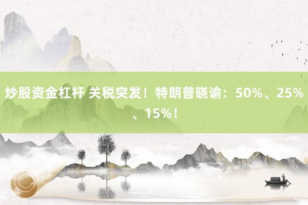 炒股资金杠杆 关税突发！特朗普晓谕：50%、25%、15%！