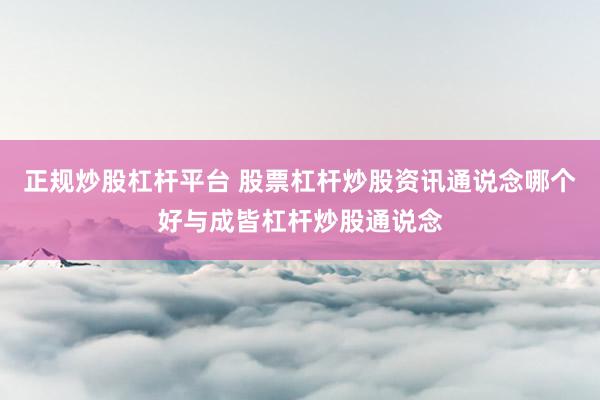 正规炒股杠杆平台 股票杠杆炒股资讯通说念哪个好与成皆杠杆炒股通说念