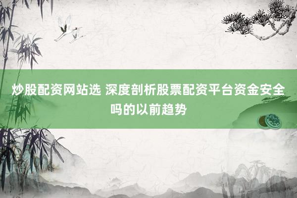 炒股配资网站选 深度剖析股票配资平台资金安全吗的以前趋势