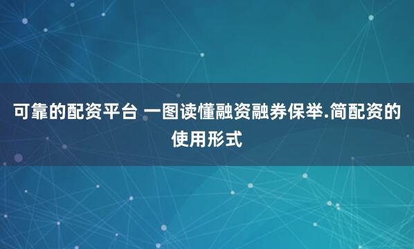 可靠的配资平台 一图读懂融资融券保举.简配资的使用形式