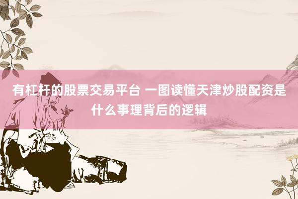 有杠杆的股票交易平台 一图读懂天津炒股配资是什么事理背后的逻辑