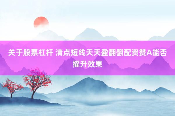 关于股票杠杆 清点短线天天盈翻翻配资赞A能否擢升效果