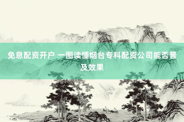 免息配资开户 一图读懂烟台专科配资公司能否普及效果