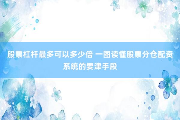 股票杠杆最多可以多少倍 一图读懂股票分仓配资系统的要津手段