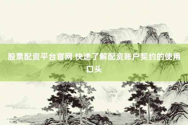 股票配资平台官网 快速了解配资账户契约的使用口头