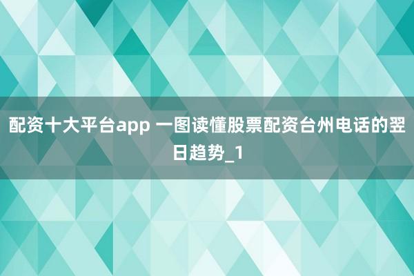 配资十大平台app 一图读懂股票配资台州电话的翌日趋势_1