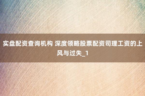 实盘配资查询机构 深度领略股票配资司理工资的上风与过失_1