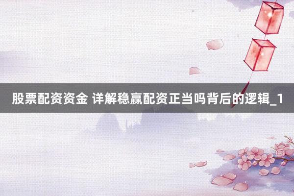 股票配资资金 详解稳赢配资正当吗背后的逻辑_1