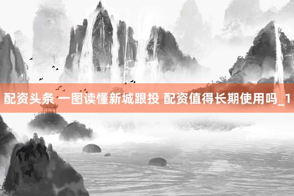 配资头条 一图读懂新城跟投 配资值得长期使用吗_1
