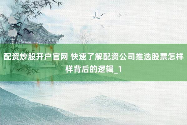 配资炒股开户官网 快速了解配资公司推选股票怎样样背后的逻辑_1