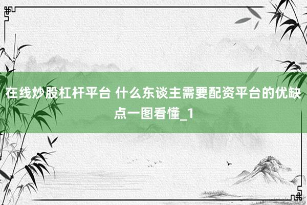 在线炒股杠杆平台 什么东谈主需要配资平台的优缺点一图看懂_1
