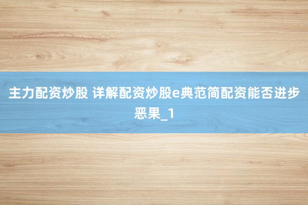 主力配资炒股 详解配资炒股e典范简配资能否进步恶果_1