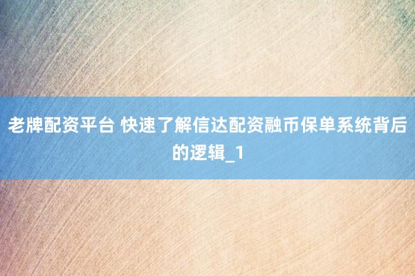 老牌配资平台 快速了解信达配资融币保单系统背后的逻辑_1