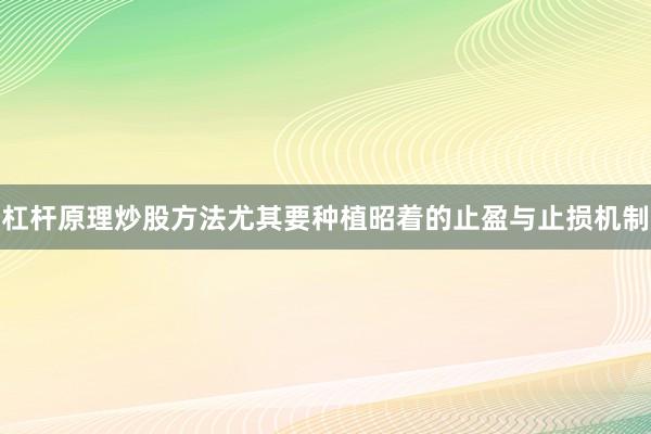 杠杆原理炒股方法尤其要种植昭着的止盈与止损机制