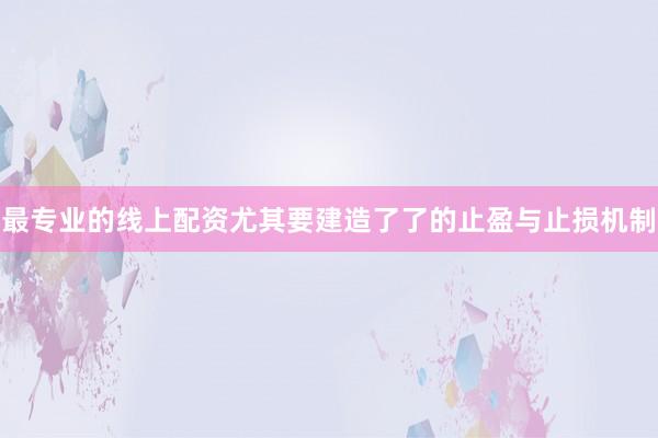 最专业的线上配资尤其要建造了了的止盈与止损机制