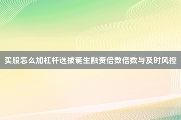 买股怎么加杠杆选拔诞生融资倍数倍数与及时风控