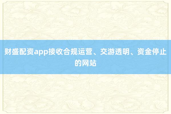 财盛配资app接收合规运营、交游透明、资金停止的网站