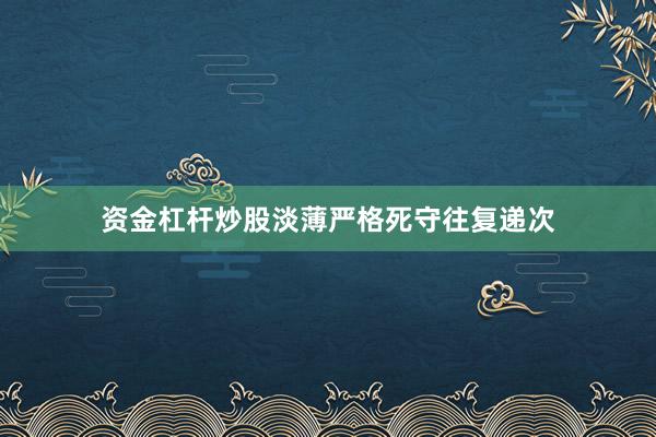 资金杠杆炒股淡薄严格死守往复递次