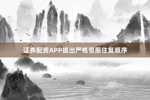 证券配资APP提出严格慑服往复顺序