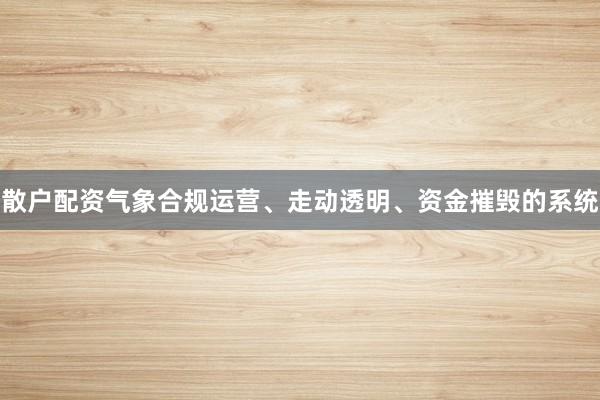 散户配资气象合规运营、走动透明、资金摧毁的系统
