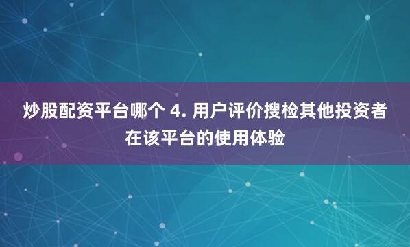 炒股配资平台哪个 4. 用户评价搜检其他投资者在该平台的使用体验